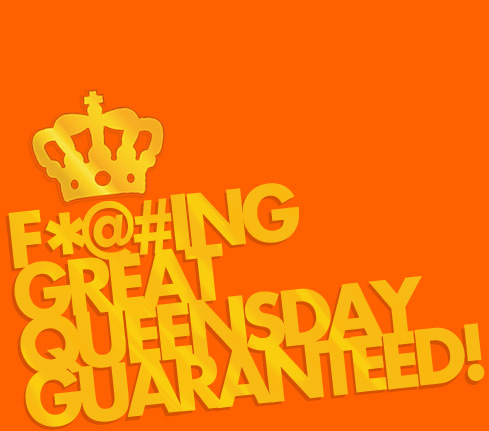 F*@#ing great Queensday guaranteed!